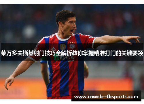 莱万多夫斯基射门技巧全解析教你掌握精准打门的关键要领