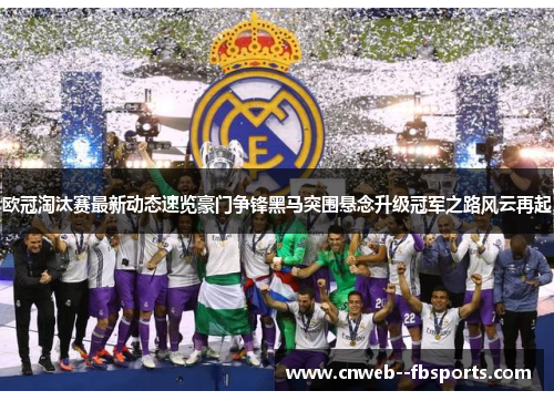 欧冠淘汰赛最新动态速览豪门争锋黑马突围悬念升级冠军之路风云再起 欧冠淘汰赛最新动态速览豪门争锋黑马突围悬念升级冠军之路风云再起