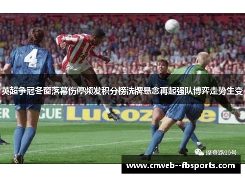英超争冠冬窗落幕伤停频发积分榜洗牌悬念再起强队博弈走势生变 英超争冠冬窗落幕伤停频发积分榜洗牌悬念再起强队博弈走势生变