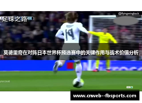 莫德里奇在对阵日本世界杯预选赛中的关键作用与战术价值分析 莫德里奇在对阵日本世界杯预选赛中的关键作用与战术价值分析