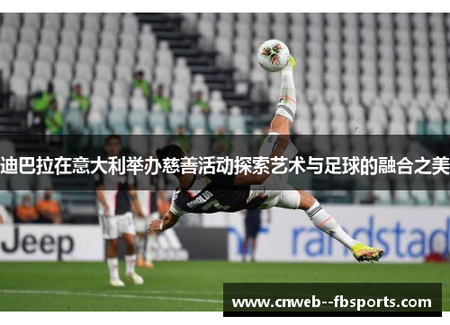 迪巴拉在意大利举办慈善活动探索艺术与足球的融合之美