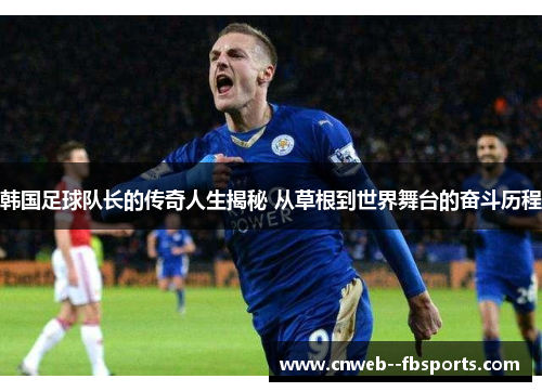韩国足球队长的传奇人生揭秘 从草根到世界舞台的奋斗历程