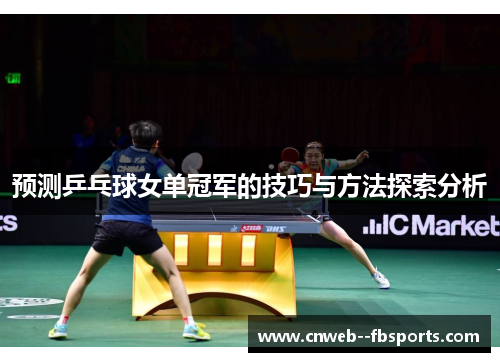 预测乒乓球女单冠军的技巧与方法探索分析 预测乒乓球女单冠军的技巧与方法探索分析