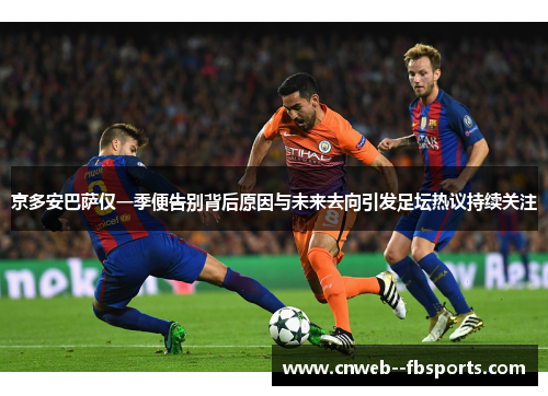 京多安巴萨仅一季便告别背后原因与未来去向引发足坛热议持续关注