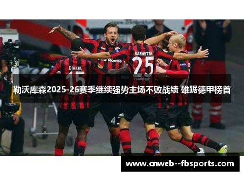 勒沃库森2025-26赛季继续强势主场不败战绩 雄踞德甲榜首 勒沃库森2025-26赛季继续强势主场不败战绩 雄踞德甲榜首