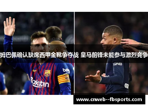 姆巴佩确认缺席西甲金靴争夺战 皇马前锋未能参与激烈竞争 姆巴佩确认缺席西甲金靴争夺战 皇马前锋未能参与激烈竞争