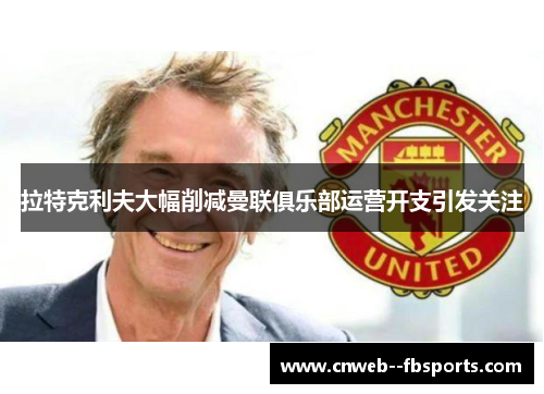 拉特克利夫大幅削减曼联俱乐部运营开支引发关注