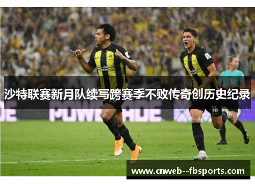 沙特联赛新月队续写跨赛季不败传奇创历史纪录 沙特联赛新月队续写跨赛季不败传奇创历史纪录