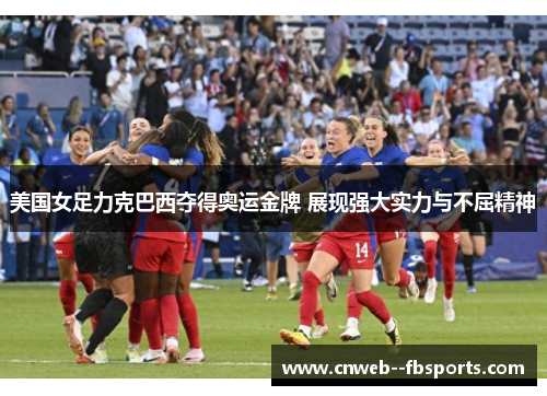 美国女足力克巴西夺得奥运金牌 展现强大实力与不屈精神 美国女足力克巴西夺得奥运金牌 展现强大实力与不屈精神