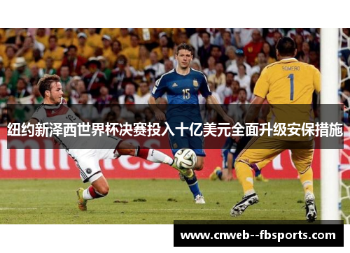 纽约新泽西世界杯决赛投入十亿美元全面升级安保措施