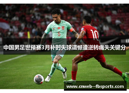 中国男足世预赛3月补时失球遗憾遭逆转痛失关键分 中国男足世预赛3月补时失球遗憾遭逆转痛失关键分
