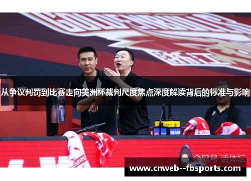 从争议判罚到比赛走向美洲杯裁判尺度焦点深度解读背后的标准与影响 从争议判罚到比赛走向美洲杯裁判尺度焦点深度解读背后的标准与影响