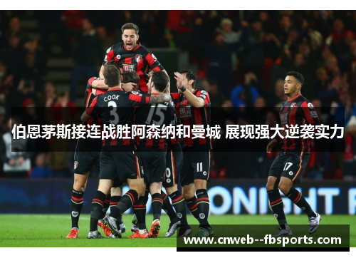 伯恩茅斯接连战胜阿森纳和曼城 展现强大逆袭实力 伯恩茅斯接连战胜阿森纳和曼城 展现强大逆袭实力