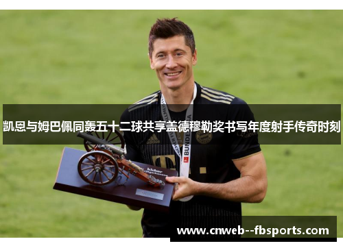 凯恩与姆巴佩同轰五十二球共享盖德穆勒奖书写年度射手传奇时刻 凯恩与姆巴佩同轰五十二球共享盖德穆勒奖书写年度射手传奇时刻