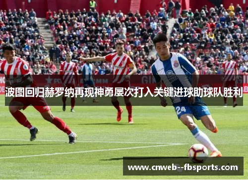 波图回归赫罗纳再现神勇屡次打入关键进球助球队胜利