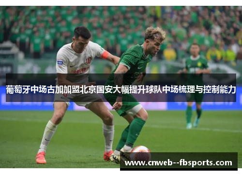 葡萄牙中场古加加盟北京国安大幅提升球队中场梳理与控制能力