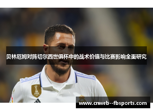 贝林厄姆对阵切尔西世俱杯中的战术价值与比赛影响全面研究