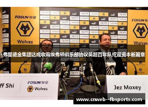 弗里德金集团达成收购埃弗顿俱乐部协议英超百年队或迎资本新篇章 弗里德金集团达成收购埃弗顿俱乐部协议英超百年队或迎资本新篇章