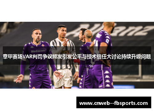 意甲赛场VAR判罚争议频发引发公平与技术信任大讨论持续升级问题 意甲赛场VAR判罚争议频发引发公平与技术信任大讨论持续升级问题