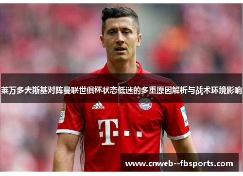 莱万多夫斯基对阵曼联世俱杯状态低迷的多重原因解析与战术环境影响 莱万多夫斯基对阵曼联世俱杯状态低迷的多重原因解析与战术环境影响