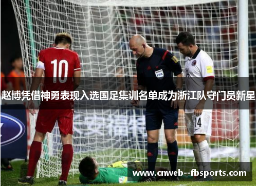 赵博凭借神勇表现入选国足集训名单成为浙江队守门员新星 赵博凭借神勇表现入选国足集训名单成为浙江队守门员新星