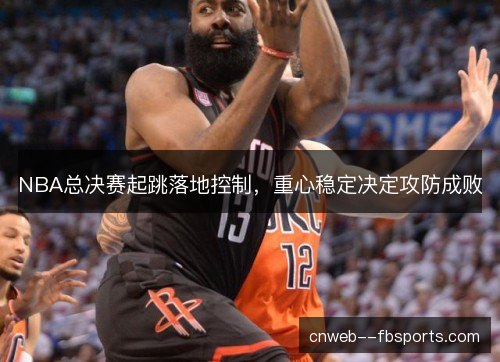 NBA总决赛起跳落地控制，重心稳定决定攻防成败