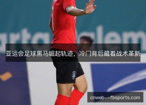 亚运会足球黑马崛起轨迹，冷门背后藏着战术革新