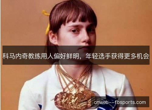 科马内奇教练用人偏好鲜明,年轻选手获得更多机会 科马内奇教练用人偏好鲜明,年轻选手获得更多机会