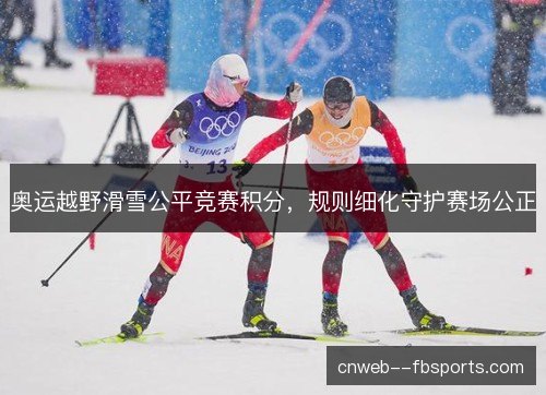 奥运越野滑雪公平竞赛积分，规则细化守护赛场公正