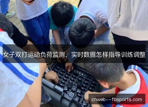 女子双打运动负荷监测，实时数据怎样指导训练调整